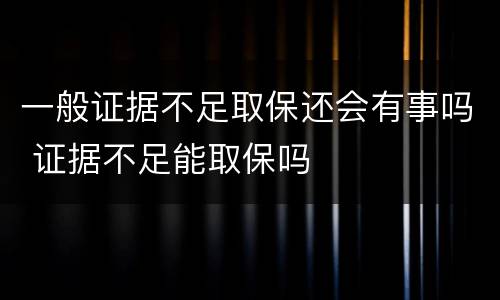 一般证据不足取保还会有事吗 证据不足能取保吗