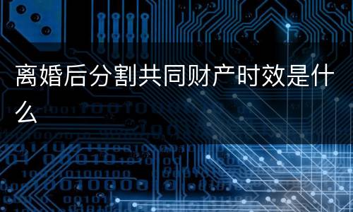 离婚后分割共同财产时效是什么