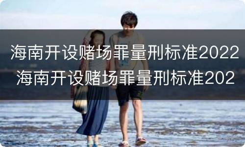 海南开设赌场罪量刑标准2022 海南开设赌场罪量刑标准2022年