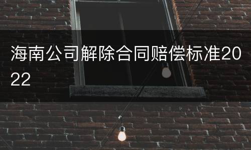 海南公司解除合同赔偿标准2022