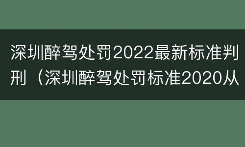 深圳醉驾处罚2022最新标准判刑（深圳醉驾处罚标准2020从轻处理）