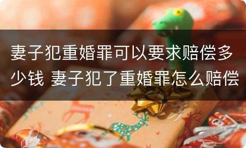妻子犯重婚罪可以要求赔偿多少钱 妻子犯了重婚罪怎么赔偿