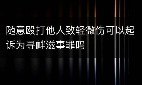 随意殴打他人致轻微伤可以起诉为寻衅滋事罪吗