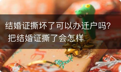 结婚证撕坏了可以办迁户吗？ 把结婚证撕了会怎样