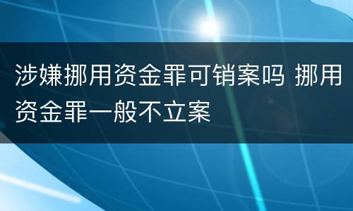 涉嫌挪用资金罪可销案吗 挪用资金罪一般不立案