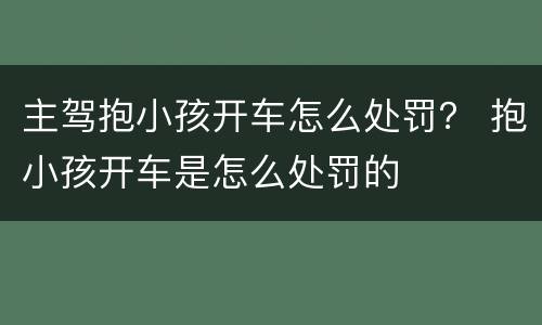 主驾抱小孩开车怎么处罚？ 抱小孩开车是怎么处罚的