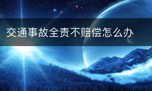 交通事故全责不赔偿怎么办