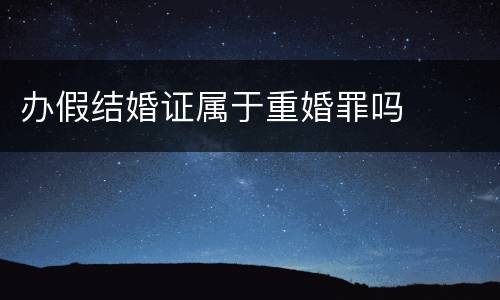 办假结婚证属于重婚罪吗