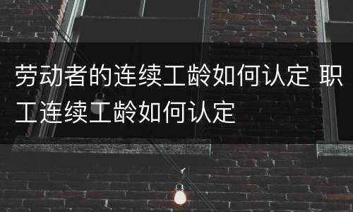 劳动者的连续工龄如何认定 职工连续工龄如何认定