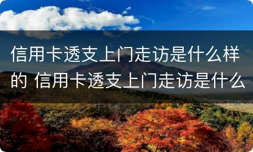 信用卡透支上门走访是什么样的 信用卡透支上门走访是什么样的内容