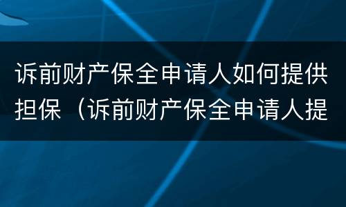 诉前财产保全申请人如何提供担保（诉前财产保全申请人提供担保方式）