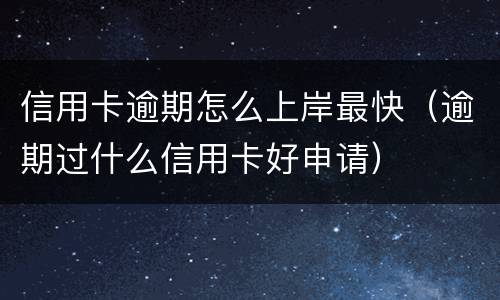 信用卡逾期怎么上岸最快（逾期过什么信用卡好申请）
