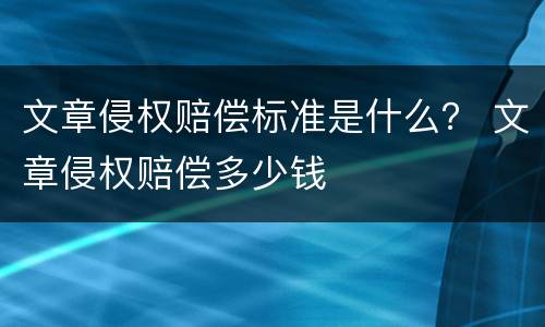 文章侵权赔偿标准是什么？ 文章侵权赔偿多少钱