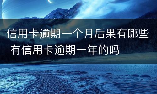信用卡逾期一个月后果有哪些 有信用卡逾期一年的吗