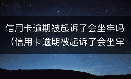 信用卡逾期被起诉了会坐牢吗（信用卡逾期被起诉了会坐牢吗信用卡还款能设置自动吗）