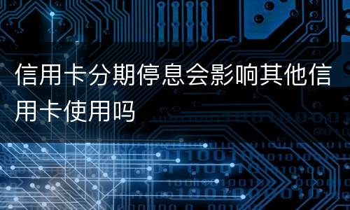 信用卡分期停息会影响其他信用卡使用吗