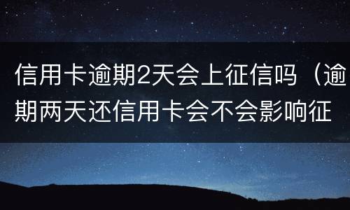 信用卡逾期2天会上征信吗（逾期两天还信用卡会不会影响征信）