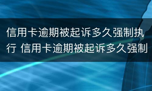 信用卡逾期被起诉多久强制执行 信用卡逾期被起诉多久强制执行失效
