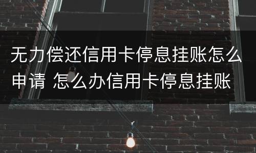 无力偿还信用卡停息挂账怎么申请 怎么办信用卡停息挂账