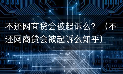 不还网商贷会被起诉么？（不还网商贷会被起诉么知乎）