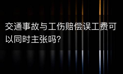 交通事故与工伤赔偿误工费可以同时主张吗？