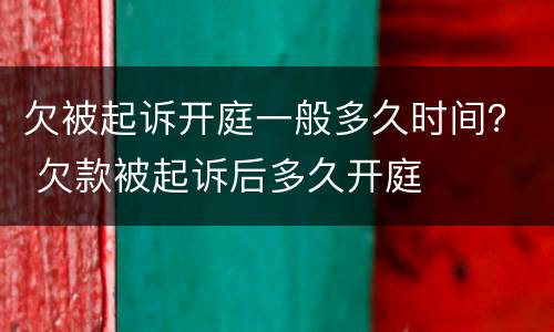 欠被起诉开庭一般多久时间？ 欠款被起诉后多久开庭
