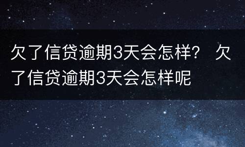 欠了信贷逾期3天会怎样？ 欠了信贷逾期3天会怎样呢