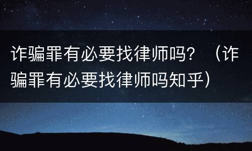 诈骗罪有必要找律师吗？（诈骗罪有必要找律师吗知乎）
