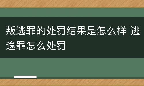 叛逃罪的处罚结果是怎么样 逃逸罪怎么处罚