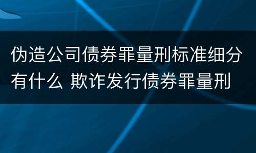 伪造公司债券罪量刑标准细分有什么 欺诈发行债券罪量刑