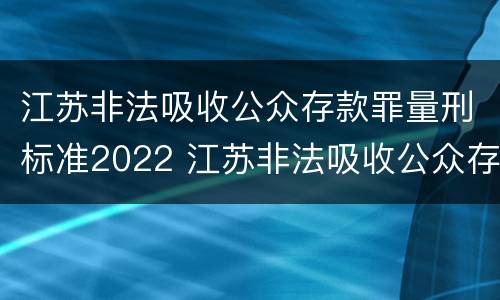 江苏非法吸收公众存款罪量刑标准2022 江苏非法吸收公众存款罪量刑标准