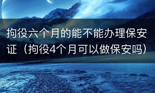 拘役六个月的能不能办理保安证（拘役4个月可以做保安吗）