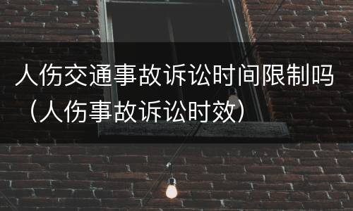 人伤交通事故诉讼时间限制吗（人伤事故诉讼时效）