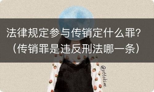 法律规定参与传销定什么罪？（传销罪是违反刑法哪一条）