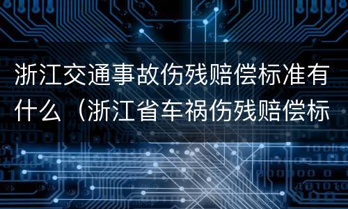 浙江交通事故伤残赔偿标准有什么（浙江省车祸伤残赔偿标准）