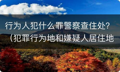 行为人犯什么罪警察查住处？（犯罪行为地和嫌疑人居住地管辖）