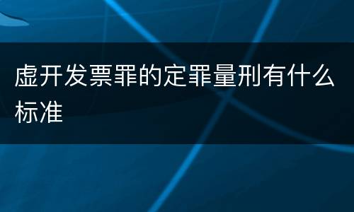 虚开发票罪的定罪量刑有什么标准