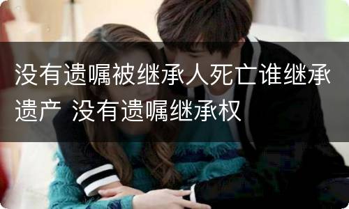 没有遗嘱被继承人死亡谁继承遗产 没有遗嘱继承权