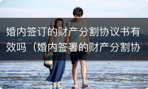 婚内签订的财产分割协议书有效吗（婚内签署的财产分割协议有效吗）