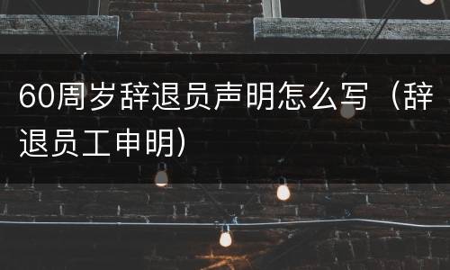 60周岁辞退员声明怎么写（辞退员工申明）