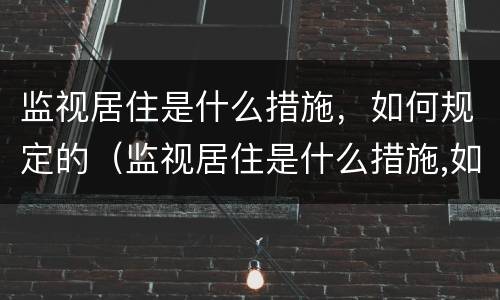 监视居住是什么措施，如何规定的（监视居住是什么措施,如何规定的执行）