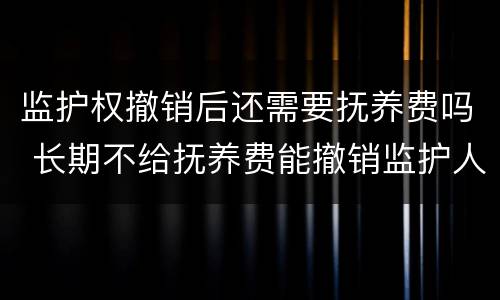 监护权撤销后还需要抚养费吗 长期不给抚养费能撤销监护人