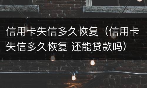 信用卡失信多久恢复（信用卡失信多久恢复 还能贷款吗）