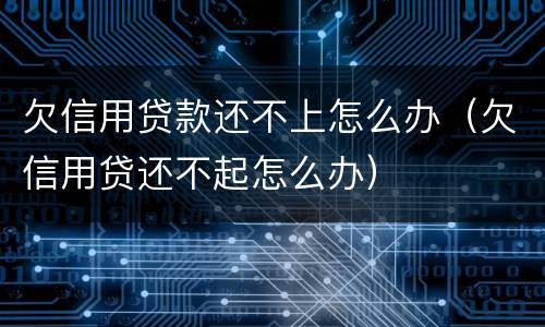 欠信用贷款还不上怎么办（欠信用贷还不起怎么办）
