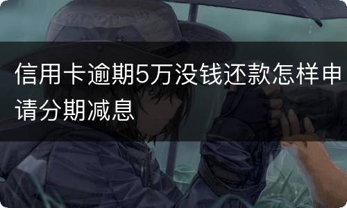 信用卡逾期5万没钱还款怎样申请分期减息