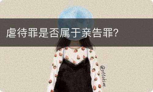 虐待罪是否属于亲告罪？