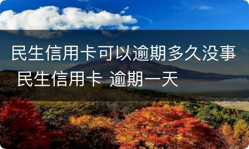 民生信用卡可以逾期多久没事 民生信用卡 逾期一天