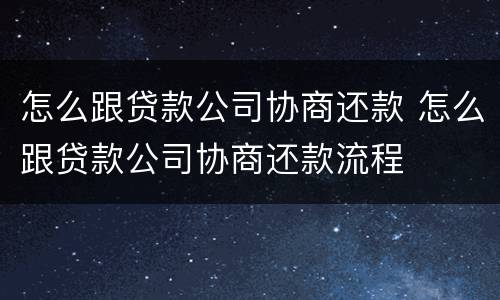 怎么跟贷款公司协商还款 怎么跟贷款公司协商还款流程