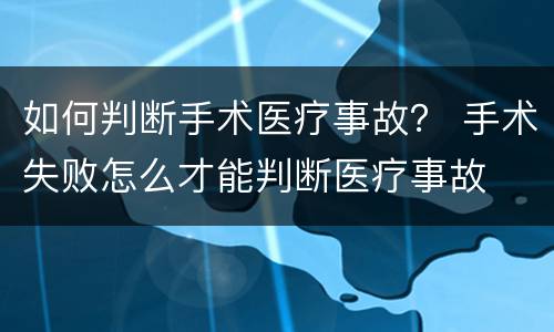 如何判断手术医疗事故？ 手术失败怎么才能判断医疗事故