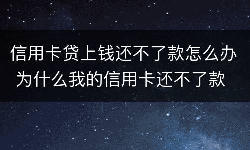 信用卡贷上钱还不了款怎么办 为什么我的信用卡还不了款